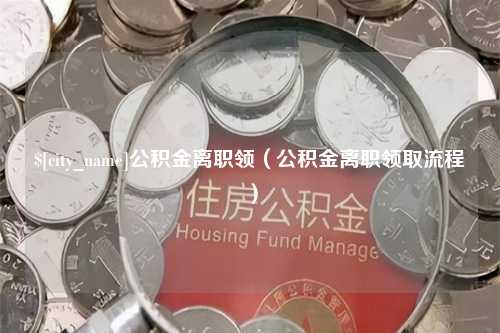 娄底公积金离职领（公积金离职领取流程）